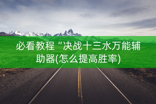 必看教程“决战十三水万能辅助器(怎么提高胜率)
