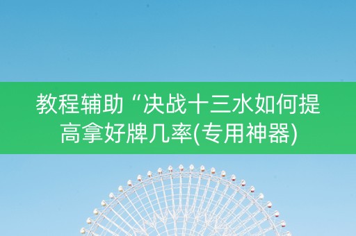 教程辅助“决战十三水如何提高拿好牌几率(专用神器)