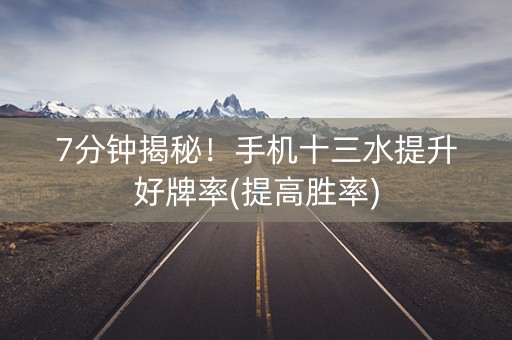 7分钟揭秘！手机十三水提升好牌率(提高胜率)