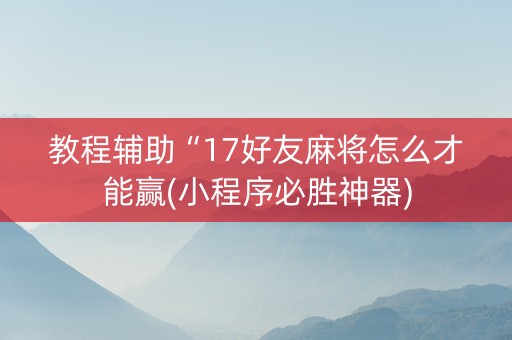 教程辅助“17好友麻将怎么才能赢(小程序必胜神器)