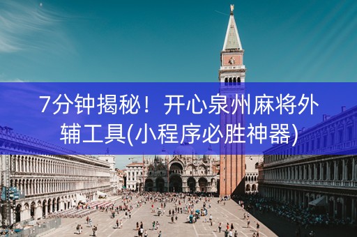 7分钟揭秘！开心泉州麻将外辅工具(小程序必胜神器)