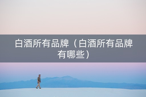 白酒所有品牌（白酒所有品牌有哪些）