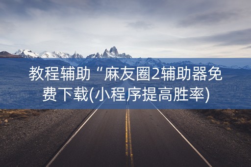 教程辅助“麻友圈2辅助器免费下载(小程序提高胜率)