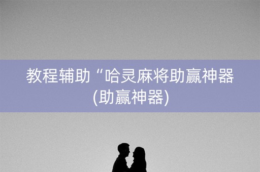 教程辅助“哈灵麻将助赢神器(助赢神器)