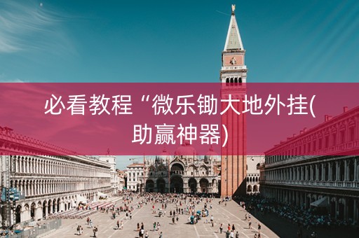 必看教程“微乐锄大地外挂(助赢神器)