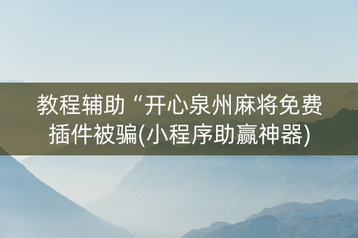 教程辅助“开心泉州麻将免费插件被骗(小程序助赢神器)