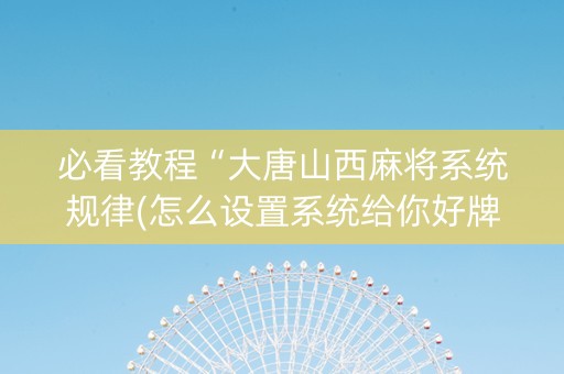 必看教程“大唐山西麻将系统规律(怎么设置系统给你好牌)