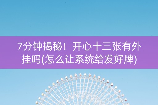 7分钟揭秘！开心十三张有外挂吗(怎么让系统给发好牌)
