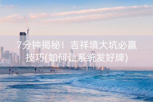 7分钟揭秘！吉祥填大坑必赢技巧(如何让系统发好牌)