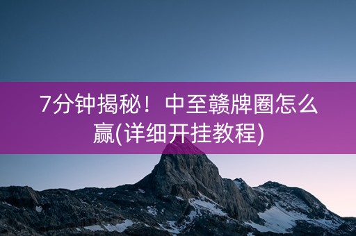 7分钟揭秘！中至赣牌圈怎么赢(详细开挂教程)