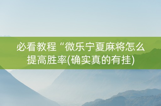 必看教程“微乐宁夏麻将怎么提高胜率(确实真的有挂)