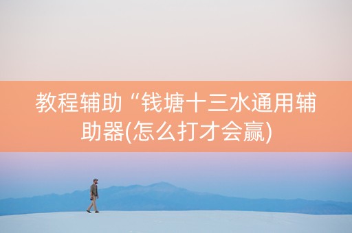教程辅助“钱塘十三水通用辅助器(怎么打才会赢)