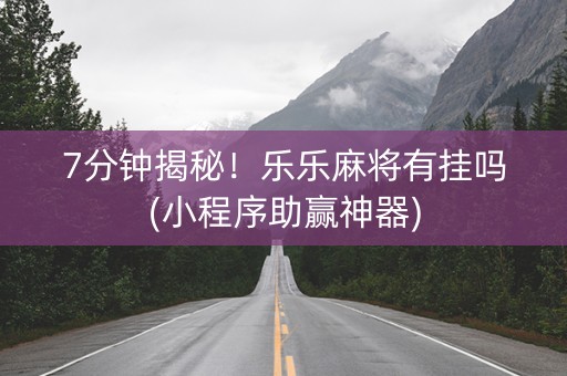 7分钟揭秘！乐乐麻将有挂吗(小程序助赢神器)