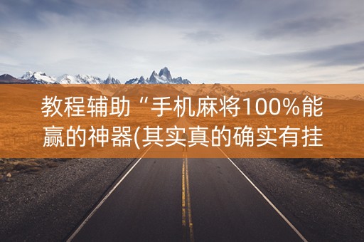 教程辅助“手机麻将100%能赢的神器(其实真的确实有挂)