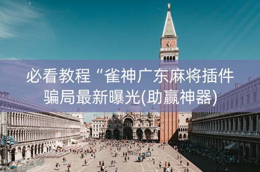 必看教程“雀神广东麻将插件骗局最新曝光(助赢神器)
