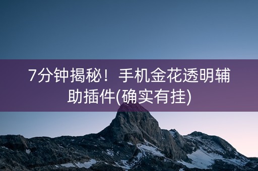 7分钟揭秘！手机金花透明辅助插件(确实有挂)