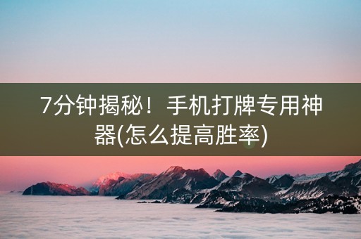 7分钟揭秘！手机打牌专用神器(怎么提高胜率)
