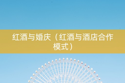 红酒与婚庆（红酒与酒店合作模式）