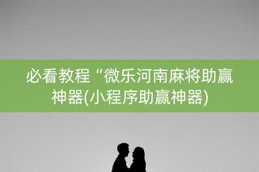 必看教程“微乐河南麻将助赢神器(小程序助赢神器)