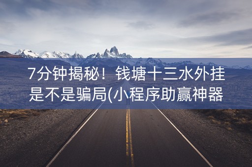 7分钟揭秘！钱塘十三水外挂是不是骗局(小程序助赢神器)