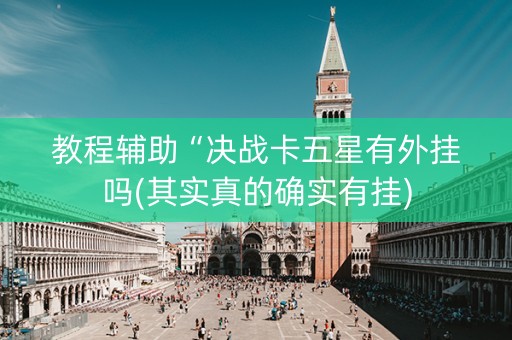 教程辅助“决战卡五星有外挂吗(其实真的确实有挂)
