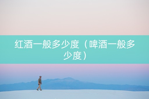 红酒一般多少度（啤酒一般多少度）