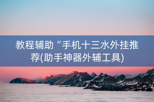 教程辅助“手机十三水外挂推荐(助手神器外辅工具)