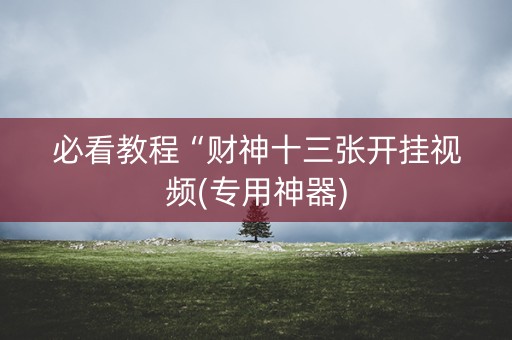必看教程“财神十三张开挂视频(专用神器)