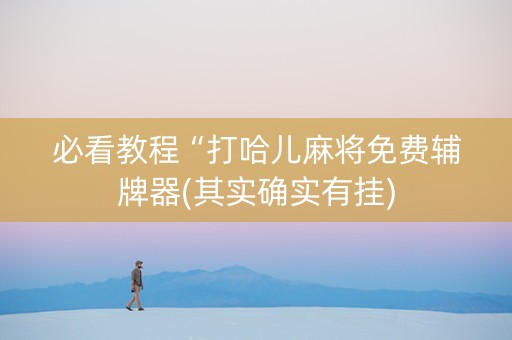 必看教程“打哈儿麻将免费辅牌器(其实确实有挂)