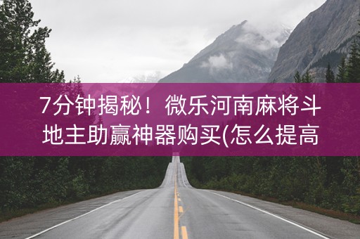 7分钟揭秘！微乐河南麻将斗地主助赢神器购买(怎么提高胜率)