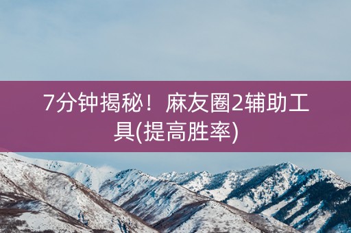 7分钟揭秘！麻友圈2辅助工具(提高胜率)