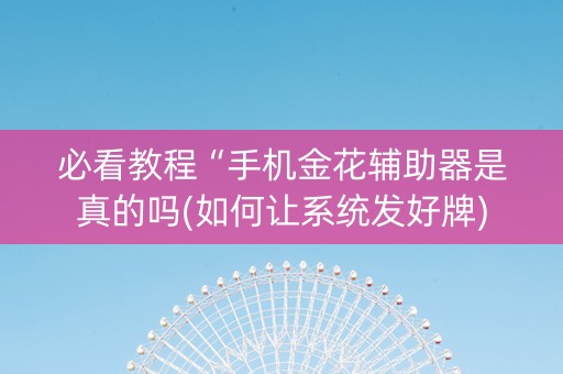 必看教程“手机金花辅助器是真的吗(如何让系统发好牌)