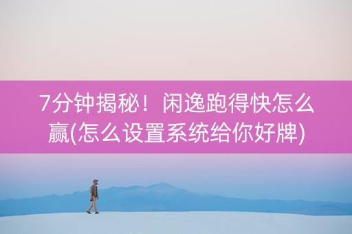 7分钟揭秘！闲逸跑得快怎么赢(怎么设置系统给你好牌)