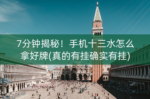 7分钟揭秘！手机十三水怎么拿好牌(真的有挂确实有挂)