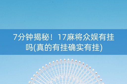 7分钟揭秘！17麻将众娱有挂吗(真的有挂确实有挂)