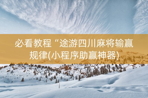 必看教程“途游四川麻将输赢规律(小程序助赢神器)