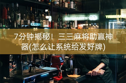 7分钟揭秘！三三麻将助赢神器(怎么让系统给发好牌)