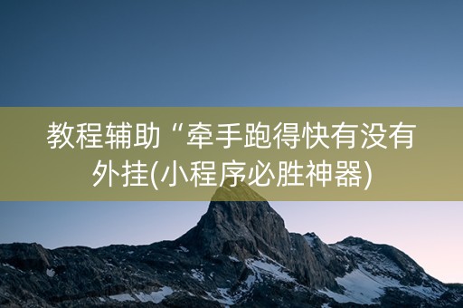 教程辅助“牵手跑得快有没有外挂(小程序必胜神器)
