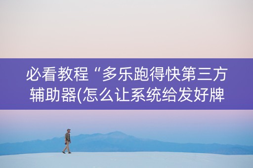 必看教程“多乐跑得快第三方辅助器(怎么让系统给发好牌)