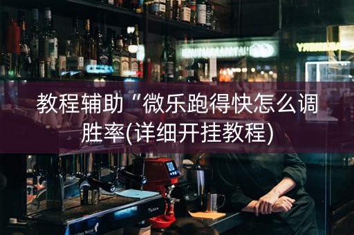 教程辅助“微乐跑得快怎么调胜率(详细开挂教程)