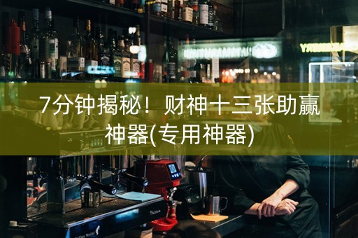 7分钟揭秘！财神十三张助赢神器(专用神器)