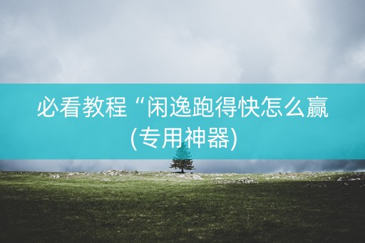 必看教程“闲逸跑得快怎么赢(专用神器)