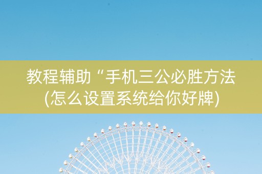 教程辅助“手机三公必胜方法(怎么设置系统给你好牌)