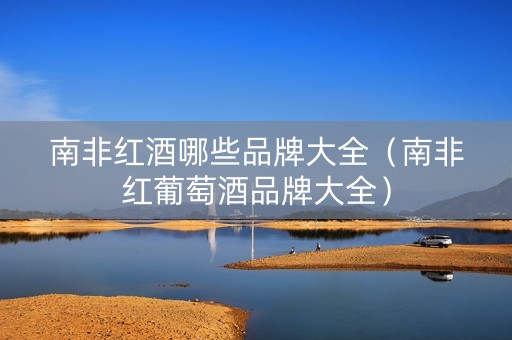 南非红酒哪些品牌大全（南非红葡萄酒品牌大全）