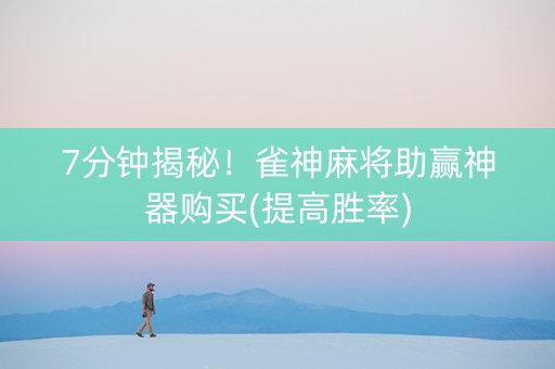 7分钟揭秘！雀神麻将助赢神器购买(提高胜率)