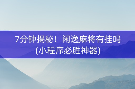 7分钟揭秘！闲逸麻将有挂吗(小程序必胜神器)
