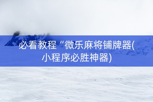 必看教程“微乐麻将铺牌器(小程序必胜神器)
