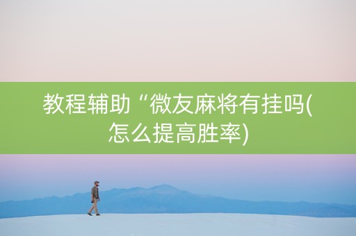 教程辅助“微友麻将有挂吗(怎么提高胜率)