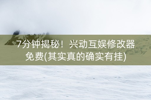 7分钟揭秘！兴动互娱修改器免费(其实真的确实有挂)