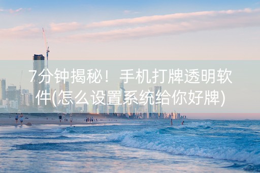 7分钟揭秘！手机打牌透明软件(怎么设置系统给你好牌)